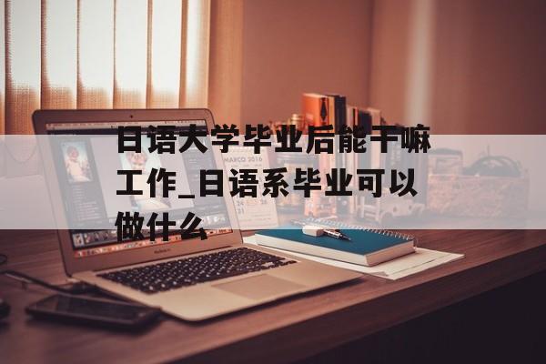 日语大学毕业后能干嘛工作_日语系毕业可以做什么