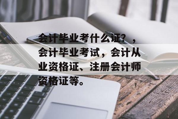 会计毕业考什么证？，会计毕业考试，会计从业资格证、注册会计师资格证等。