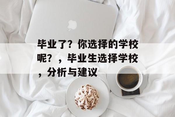 毕业了?你选择的学校呢?,毕业生选择学校,分析与建议 毕业了?你选择的学校呢?,毕业生选择学校,分析与建议