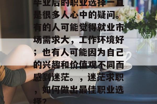 毕业后的职业选择一直是很多人心中的疑问。有的人可能觉得就业市场需求大，工作环境好；也有人可能因为自己的兴趣和价值观不同而感到迷茫。，迷茫求职，如何做出最佳职业选择？