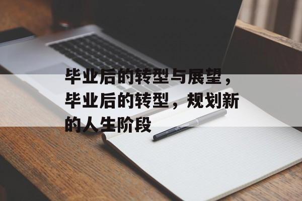毕业后的转型与展望，毕业后的转型，规划新的人生阶段