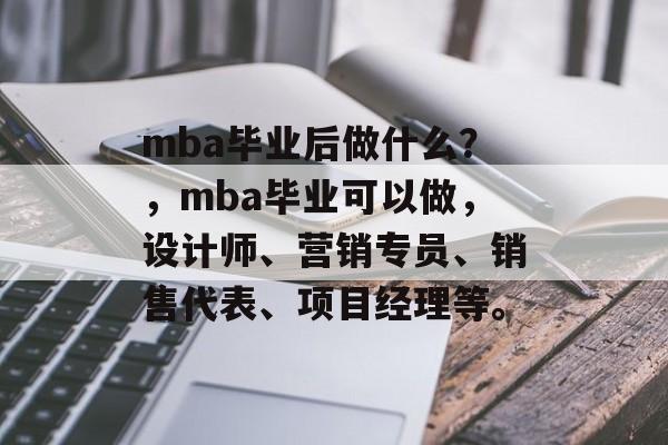 mba毕业后做什么？，mba毕业可以做，设计师、营销专员、销售代表、项目经理等。