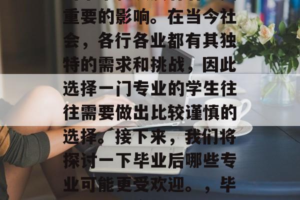 毕业选择专业对一个人的未来和发展有着至关重要的影响。在当今社会，各行各业都有其独特的需求和挑战，因此选择一门专业的学生往往需要做出比较谨慎的选择。接下来，我们将探讨一下毕业后哪些专业可能更受欢迎。，毕业生就业竞争力分析，哪个专业最受欢迎
