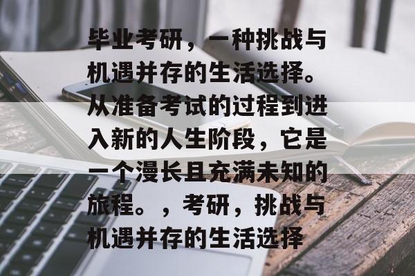 毕业考研，一种挑战与机遇并存的生活选择。从准备考试的过程到进入新的人生阶段，它是一个漫长且充满未知的旅程。，考研，挑战与机遇并存的生活选择