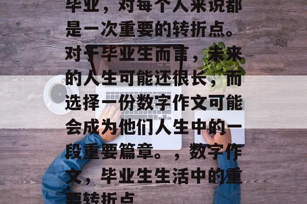 毕业，对每个人来说都是一次重要的转折点。对于毕业生而言，未来的人生可能还很长，而选择一份数字作文可能会成为他们人生中的一段重要篇章。，数字作文，毕业生生活中的重要转折点