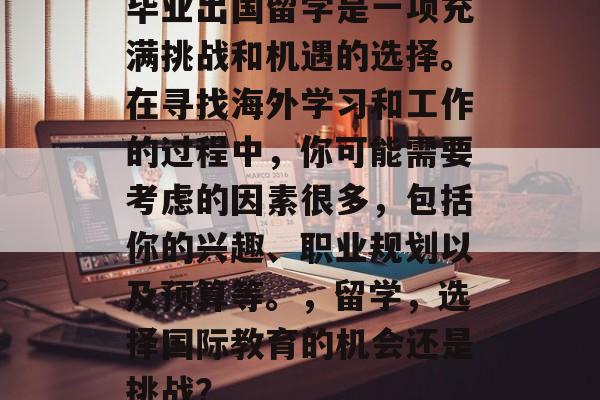 毕业出国留学是一项充满挑战和机遇的选择。在寻找海外学习和工作的过程中,你可能需要考虑的因素很多,包括你的兴趣、职业规划以及预算等。,留学,选择国际教育的机会还是挑战? 毕业出国留学是一项充满挑战和机遇的选择。在寻找海外学习和工作的过程中,你可能需要考虑的因素很多,包括你的兴趣、职业规划以及预算等。,留学,选择国际教育的机会还是挑战?