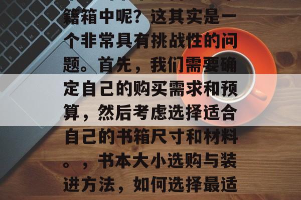 毕业的书本如何装入书籍箱中呢？这其实是一个非常具有挑战性的问题。首先，我们需要确定自己的购买需求和预算，然后考虑选择适合自己的书箱尺寸和材料。，书本大小选购与装进方法，如何选择最适合自己的书箱？