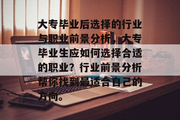 大专毕业后选择的行业与职业前景分析，大专毕业生应如何选择合适的职业？行业前景分析帮你找到最适合自己的方向。