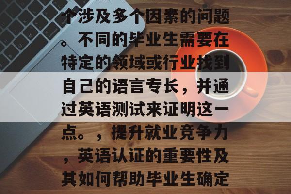 毕业后的英语认证是一个涉及多个因素的问题。不同的毕业生需要在特定的领域或行业找到自己的语言专长，并通过英语测试来证明这一点。，提升就业竞争力，英语认证的重要性及其如何帮助毕业生确定语言专长所在领域