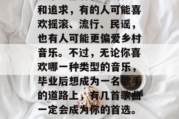 毕业时，你想加入什么样的乐队或者歌手呢？每个人都有自己的梦想和追求，有的人可能喜欢摇滚、流行、民谣，也有人可能更偏爱乡村音乐。不过，无论你喜欢哪一种类型的音乐，毕业后想成为一名歌手的道路上，有几首歌曲一定会成为你的首选。，摇滚乐/流行乐/民谣/乡村乐/你最想加入的乐队或歌手！