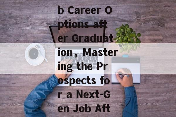 Title: The Future Job Career Options after Graduation，Mastering the Prospects for a Next-Gen Job After Graduation