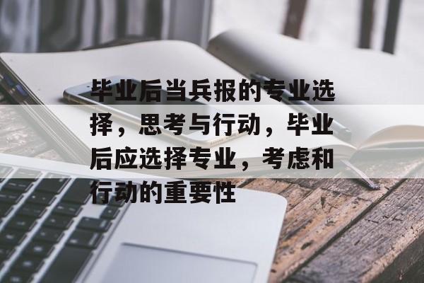 毕业后当兵报的专业选择，思考与行动，毕业后应选择专业，考虑和行动的重要性