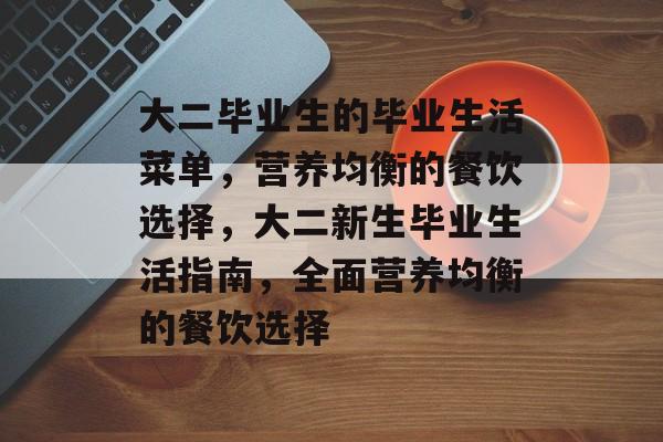 大二毕业生的毕业生活菜单，营养均衡的餐饮选择，大二新生毕业生活指南，全面营养均衡的餐饮选择
