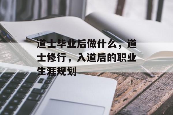 道士毕业后做什么，道士修行，入道后的职业生涯规划