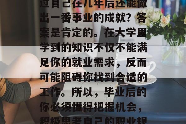 毕业后的你是否还在为找不到工作发愁？是不是还在为找不到理想的工作而烦恼？有没有想过自己在几年后还能做出一番事业的成就？答案是肯定的。在大学里学到的知识不仅不能满足你的就业需求，反而可能阻碍你找到合适的工作。所以，毕业后的你必须懂得把握机会，积极思考自己的职业规划，并在毕业后努力找寻适合自己的工作。，大学毕业迷茫怎么办？找工作路该怎么走？