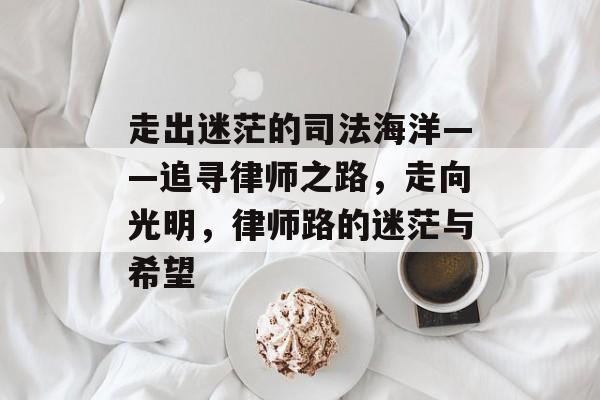 走出迷茫的司法海洋——追寻律师之路，走向光明，律师路的迷茫与希望