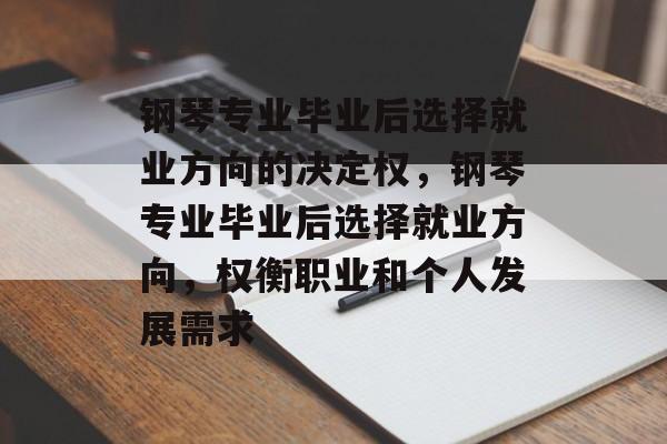 钢琴专业毕业后选择就业方向的决定权,钢琴专业毕业后选择就业方向,权衡职业和个人发展需求 钢琴专业毕业后选择就业方向的决定权,钢琴专业毕业后选择就业方向,权衡职业和个人发展需求