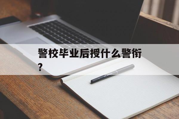 警校毕业后授什么警衔?