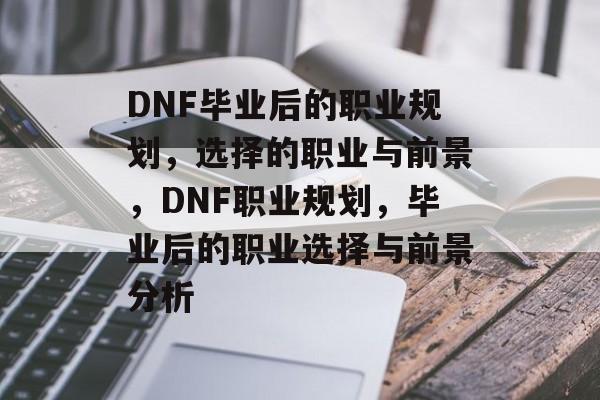 DNF毕业后的职业规划,选择的职业与前景,DNF职业规划,毕业后的职业选择与前景分析 DNF毕业后的职业规划,选择的职业与前景,DNF职业规划,毕业后的职业选择与前景分析