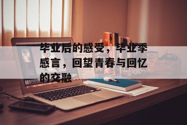 毕业后的感受，毕业季感言，回望青春与回忆的交融