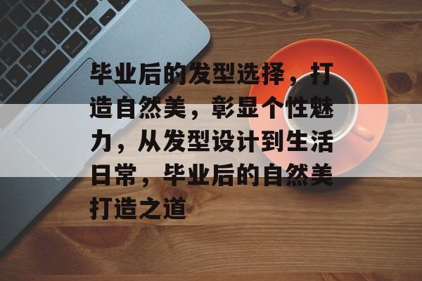 毕业后的发型选择，打造自然美，彰显个性魅力，从发型设计到生活日常，毕业后的自然美打造之道