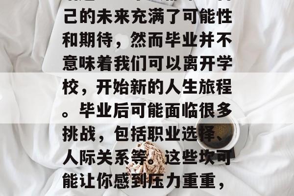 毕业后的坎？这是一个让人感到紧张和焦虑的话题。每个人都希望自己的未来充满了可能性和期待，然而毕业并不意味着我们可以离开学校，开始新的人生旅程。毕业后可能面临很多挑战，包括职业选择、人际关系等。这些坎可能让你感到压力重重，甚至有些担忧。，毕业生面临就业坎？还是对未来充满期待？