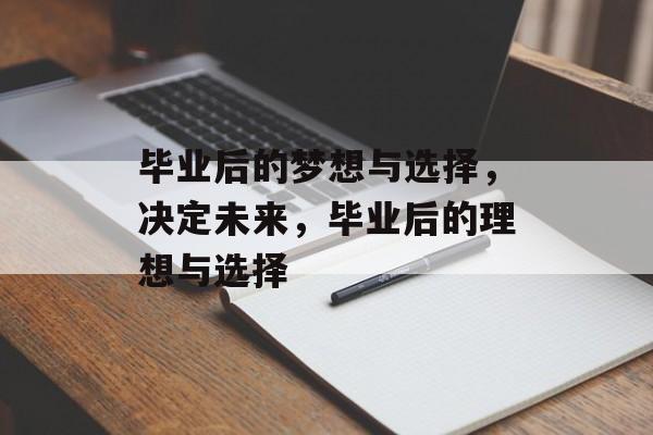 毕业后的梦想与选择，决定未来，毕业后的理想与选择