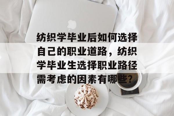 纺织学毕业后如何选择自己的职业道路,纺织学毕业生选择职业路径需考虑的因素有哪些? 纺织学毕业后如何选择自己的职业道路,纺织学毕业生选择职业路径需考虑的因素有哪些?