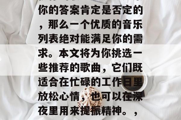 毕业后的你是否还在寻找一种独特的方式来庆祝你的职业生涯？如果你的答案肯定是否定的，那么一个优质的音乐列表绝对能满足你的需求。本文将为你挑选一些推荐的歌曲，它们既适合在忙碌的工作日里放松心情，也可以在深夜里用来提振精神。，音乐+生活，如何为忙碌的职业生涯找到一份独特的庆祝方式?