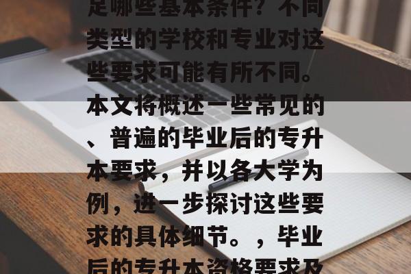 毕业后的专升本需要满足哪些基本条件？不同类型的学校和专业对这些要求可能有所不同。本文将概述一些常见的、普遍的毕业后的专升本要求，并以各大学为例，进一步探讨这些要求的具体细节。，毕业后的专升本资格要求及具体细节分析