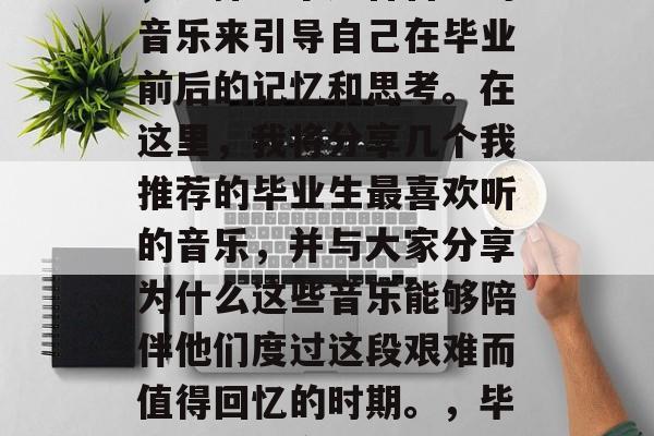 毕业是一个人生的重要阶段，对于许多人来说，选择一个适合自己的音乐来引导自己在毕业前后的记忆和思考。在这里，我将分享几个我推荐的毕业生最喜欢听的音乐，并与大家分享为什么这些音乐能够陪伴他们度过这段艰难而值得回忆的时期。，毕业季必听音乐，热门毕业生音乐推荐与为何重要