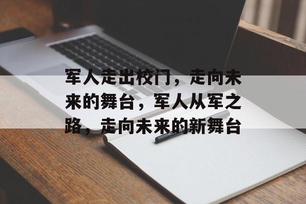 军人走出校门，走向未来的舞台，军人从军之路，走向未来的新舞台