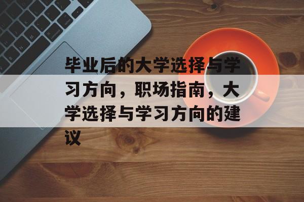 毕业后的大学选择与学习方向，职场指南，大学选择与学习方向的建议
