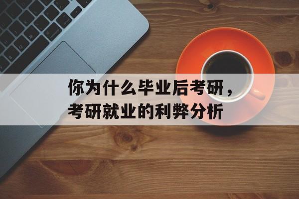 你为什么毕业后考研，考研就业的利弊分析