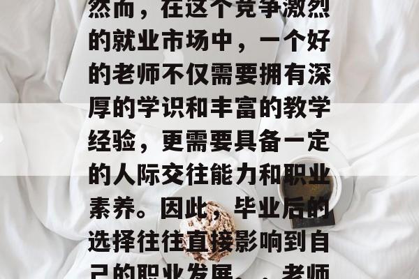 毕业后的找工作，学生们面临着众多的挑战。然而，在这个竞争激烈的就业市场中，一个好的老师不仅需要拥有深厚的学识和丰富的教学经验，更需要具备一定的人际交往能力和职业素养。因此，毕业后的选择往往直接影响到自己的职业发展。，老师，在就业市场的竞争力塑造者