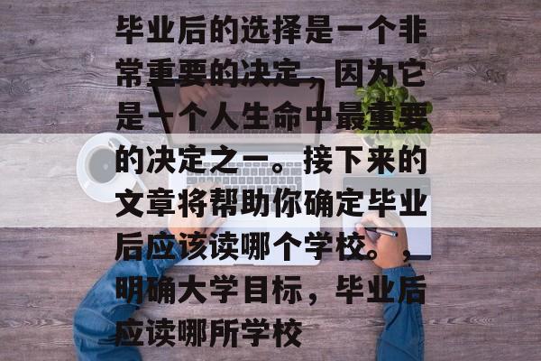 毕业后的选择是一个非常重要的决定，因为它是一个人生命中最重要的决定之一。接下来的文章将帮助你确定毕业后应该读哪个学校。，明确大学目标，毕业后应读哪所学校