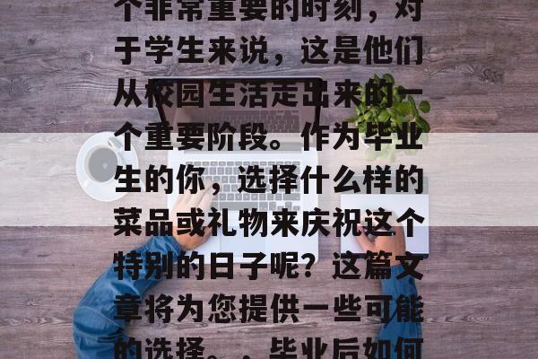 毕业后的师生聚会是一个非常重要的时刻，对于学生来说，这是他们从校园生活走出来的一个重要阶段。作为毕业生的你，选择什么样的菜品或礼物来庆祝这个特别的日子呢？这篇文章将为您提供一些可能的选择。，毕业后如何庆祝，菜品与礼物建议