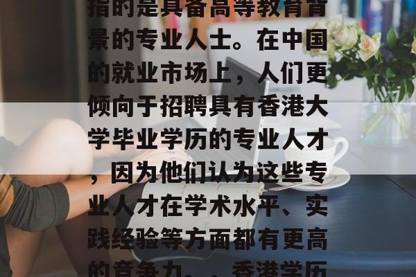 香港毕业学历是一种重要的职业资格，这通常指的是具备高等教育背景的专业人士。在中国的就业市场上，人们更倾向于招聘具有香港大学毕业学历的专业人才，因为他们认为这些专业人才在学术水平、实践经验等方面都有更高的竞争力。，香港学历+工作经验，在中国就业市场求职的新选择