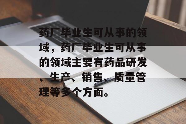 药厂毕业生可从事的领域,药厂毕业生可从事的领域主要有药品研发、生产、销售、质量管理等多个方面。 药厂毕业生可从事的领域,药厂毕业生可从事的领域主要有药品研发、生产、销售、质量管理等多个方面。
