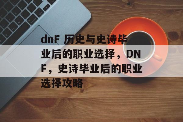 dnF 历史与史诗毕业后的职业选择，DNF，史诗毕业后的职业选择攻略
