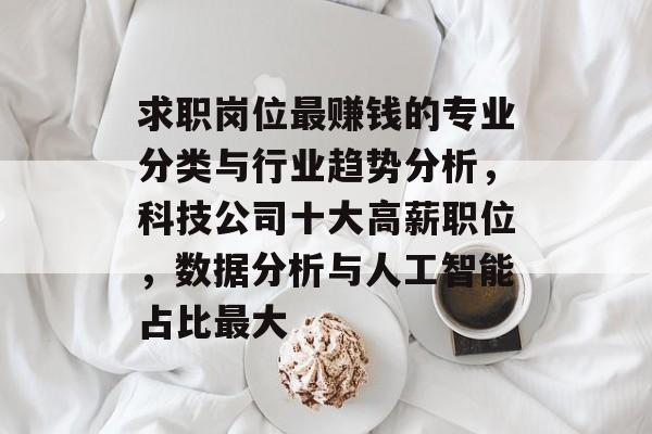 求职岗位最赚钱的专业分类与行业趋势分析，科技公司十大高薪职位，数据分析与人工智能占比最大