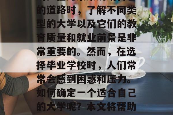 毕业后的选择权对每个学生来说都是至关重要的。在为未来规划自己的道路时,了解不同类型的大学以及它们的教育质量和就业前景是非常重要的。然而,在选择毕业学校时,人们常常会感到困惑和压力。如何确定一个适合自己的大学呢?本文将帮助你解答这个问题。,如何选择适合自己的大学? 毕业后的选择权对每个学生来说都是至关重要的。在为未来规划自己的道路时,了解不同类型的大学以及它们的教育质量和就业前景是非常重要的。然而,在选择毕业学校时,人们常常会感到困惑和压力。如何确定一个适合自己的大学呢?本文将帮助你解答这个问题。,如何选择适合自己的大学?