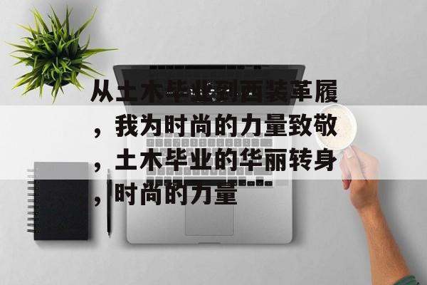 从土木毕业到西装革履,我为时尚的力量致敬,土木毕业的华丽转身,时尚的力量 从土木毕业到西装革履,我为时尚的力量致敬,土木毕业的华丽转身,时尚的力量