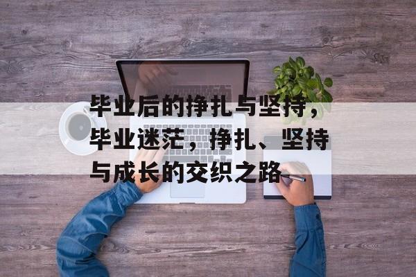 毕业后的挣扎与坚持，毕业迷茫，挣扎、坚持与成长的交织之路