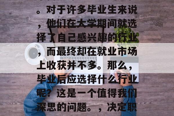毕业后的职业选择是一个需要深思熟虑的过程。对于许多毕业生来说，他们在大学期间就选择了自己感兴趣的行业，而最终却在就业市场上收获并不多。那么，毕业后应选择什么行业呢？这是一个值得我们深思的问题。，决定职业道路，如何做出明智的选择