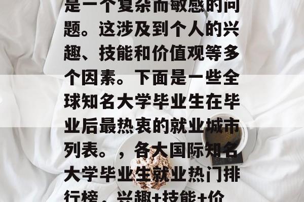 毕业后的城市选择往往是一个复杂而敏感的问题。这涉及到个人的兴趣、技能和价值观等多个因素。下面是一些全球知名大学毕业生在毕业后最热衷的就业城市列表。，各大国际知名大学毕业生就业热门排行榜，兴趣+技能+价值观决定未来就业方向