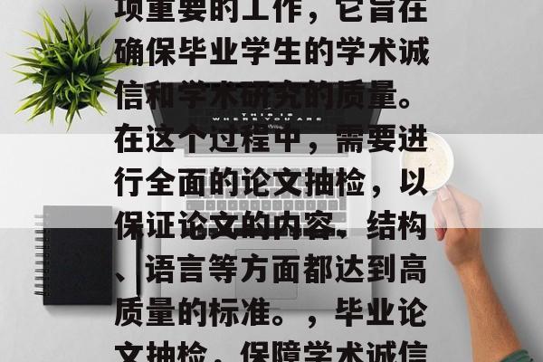 毕业论文抽检检查是一项重要的工作，它旨在确保毕业学生的学术诚信和学术研究的质量。在这个过程中，需要进行全面的论文抽检，以保证论文的内容、结构、语言等方面都达到高质量的标准。，毕业论文抽检，保障学术诚信与质量的关键环节