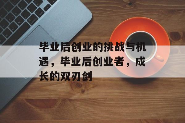 毕业后创业的挑战与机遇，毕业后创业者，成长的双刃剑