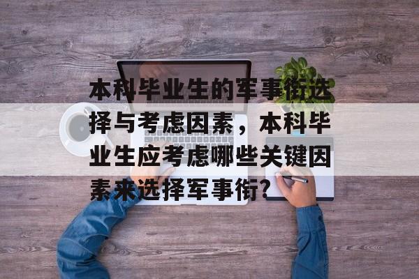 本科毕业生的军事衔选择与考虑因素,本科毕业生应考虑哪些关键因素来选择军事衔? 本科毕业生的军事衔选择与考虑因素,本科毕业生应考虑哪些关键因素来选择军事衔?