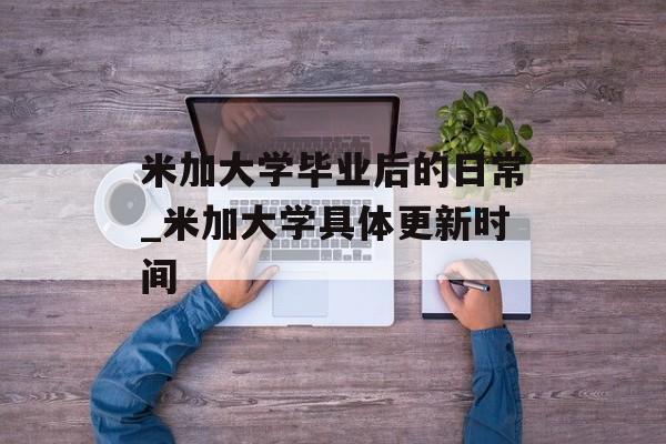 米加大学毕业后的日常_米加大学具体更新时间
